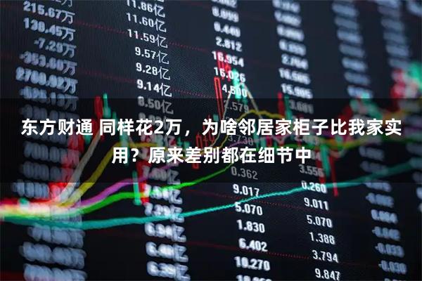 东方财通 同样花2万，为啥邻居家柜子比我家实用？原来差别都在细节中