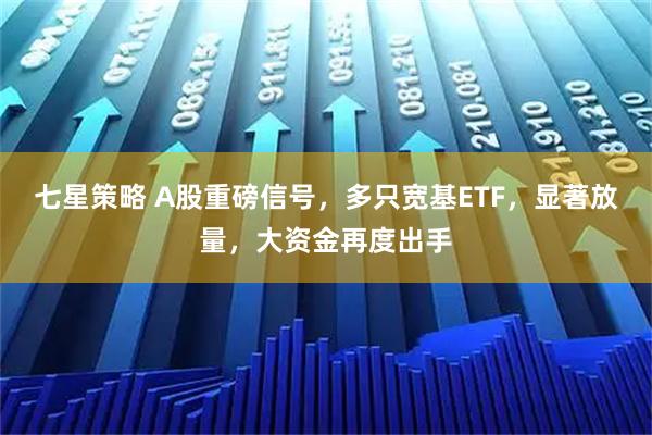七星策略 A股重磅信号，多只宽基ETF，显著放量，大资金再度出手